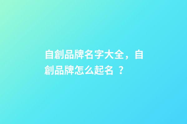 自創品牌名字大全，自創品牌怎么起名？